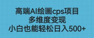 高端AI绘画cps项目，多维度变现，小白也能轻松上手【揭秘】-沐风资源库