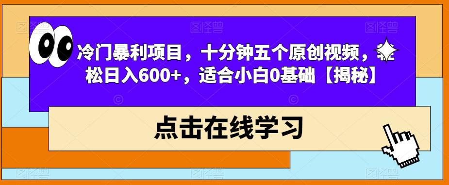 冷门暴利项目，十分钟五个原创视频，轻松日入600+，适合小白0基础【揭秘】-沐风资源库