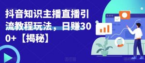 宝哥抖音知识主播直播引流教程玩法，日赚300+【揭秘】-沐风资源库