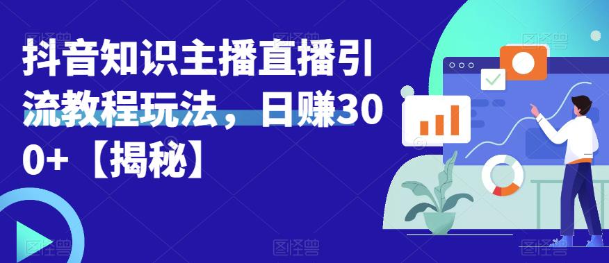 宝哥抖音知识主播直播引流教程玩法，日赚300+【揭秘】-沐风资源库