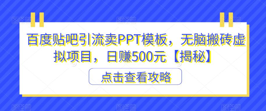 百度贴吧引流卖PPT模板，无脑搬砖虚拟项目，日赚500元【揭秘】-沐风资源库