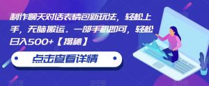 制作聊天对话表情包新玩法,轻松上手,无脑搬运。一部手机即可,轻松日入500+【揭秘】-沐风资源库