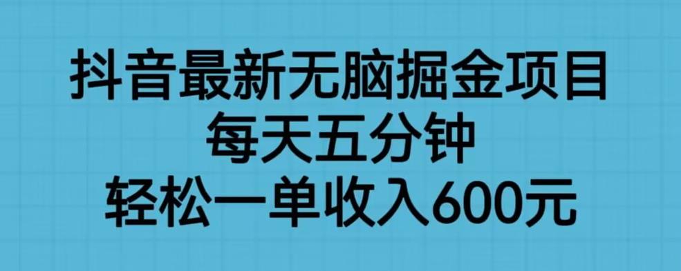 抖音最新无脑掘金项目，每天五分钟，轻松一单收入600元【揭秘】-沐风资源库