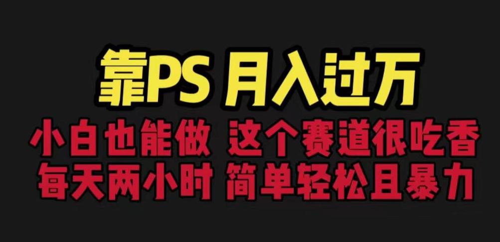 靠PS月入过万，小白做这个赛道很吃香。每天两小时，简单轻松且暴利【揭秘】-沐风资源库