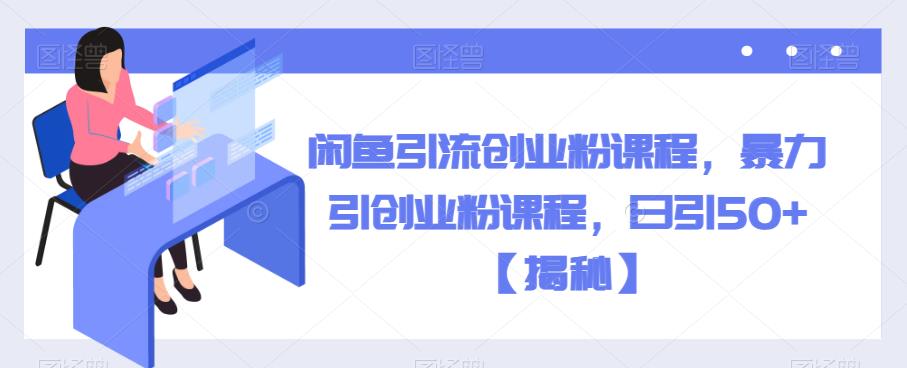 闲鱼引流创业粉课程，暴力引创业粉课程，日引50+【揭秘】-沐风资源库