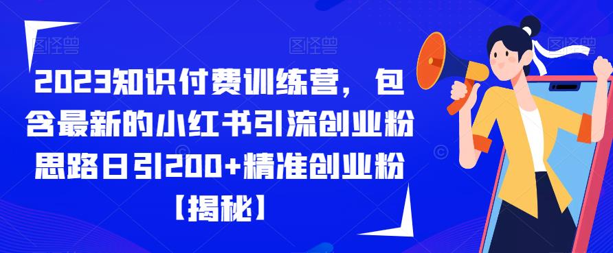 2023知识付费训练营，包含最新的小红书引流创业粉思路日引200+精准创业粉【揭秘】-沐风资源库