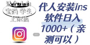 代人安装ins软件日入1000+，适合小白宝妈学生上班族（亲测可行）【揭秘】-沐风资源库