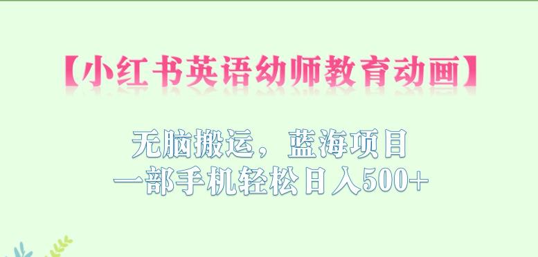 小红书英语幼师教育动画，无脑搬运，蓝海项目，一部手机轻松日入500+【揭秘】-沐风资源库