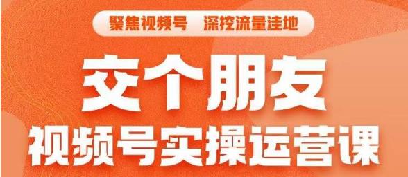 交个朋友·视频号实操运营课，​3招让你冷启动成功流量爆发，单场直播迅速打爆直播间-沐风资源库