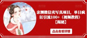 亲测微信卖写真项目，单日疯狂引流100+（视频教程）【揭秘】-沐风资源库