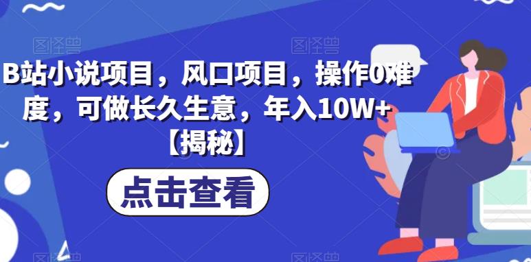 B站小说项目，风口项目，操作0难度，可做长久生意，年入10W+【揭秘】-沐风资源库