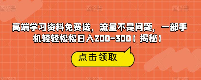 高端学习资料免费送，流量不是问题，一部手机轻轻松松日入200-300【揭秘】-沐风资源库