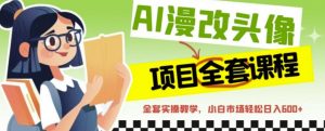AI漫改头像全套课程，实操变现，小白轻轻松松日入600+-沐风资源库