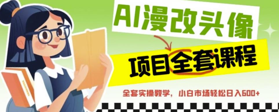 AI漫改头像全套课程，实操变现，小白轻轻松松日入600+-沐风资源库
