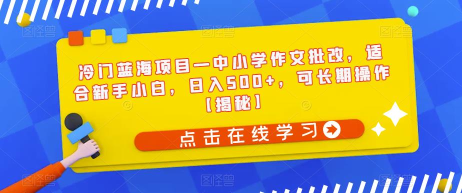 冷门蓝海项目—中小学作文批改，适合新手小白，日入500+，可长期操作【揭秘】-沐风资源库