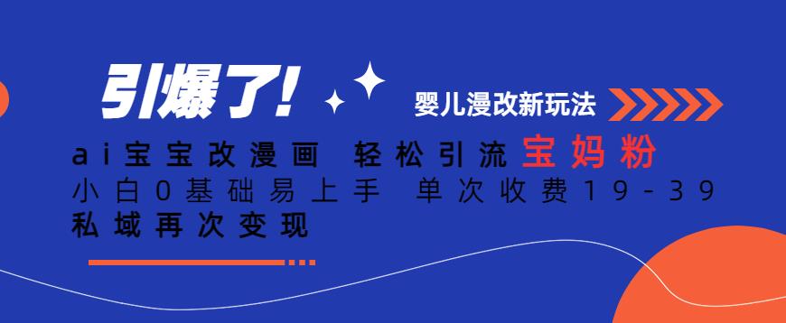 ai宝宝改漫画,轻松引流宝妈粉,小白0基础易上手,单次收费19-39,私域再次变现+【揭秘】-沐风资源库
