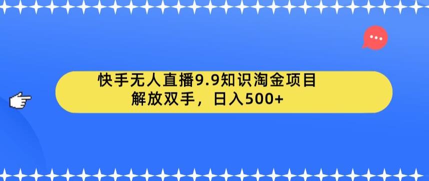 快手无人直播9.9知识淘金项目，解放双手，日入500+【揭秘】-沐风资源库