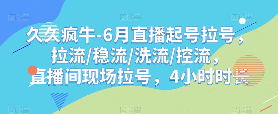 久久疯牛-6月直播起号拉号，拉流/稳流/洗流/控流，​直播间现场拉号，4小时时长-沐风资源库