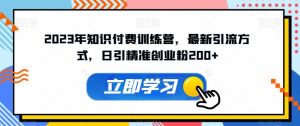 2023年知识付费训练营，最新引流方式，日引精准创业粉200+【揭秘】-沐风资源库