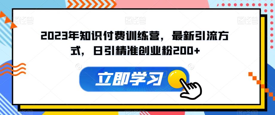 2023年知识付费训练营，最新引流方式，日引精准创业粉200+【揭秘】-沐风资源库