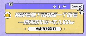 视频号做下雨视频一个账号一周涨粉10W+年入100w【揭秘】-沐风资源库