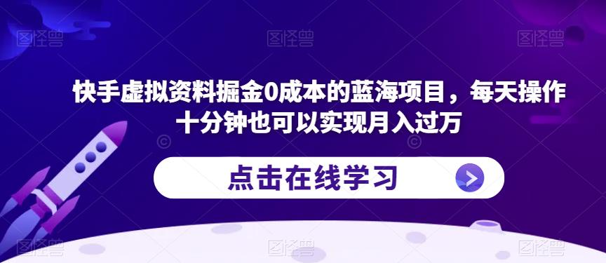 快手虚拟资料掘金0成本的蓝海项目，每天操作十分钟也可以实现月入过万【揭秘】-沐风资源库