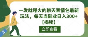 一发就爆火的聊天表情包最新玩法，每天当副业日入300+【揭秘】-沐风资源库