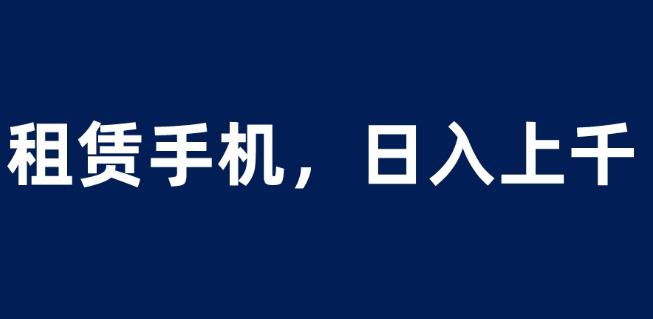 租赁手机蓝海项目，轻松到日入上千，小白0成本直接上手【揭秘】-沐风资源库