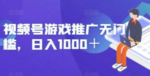 视频号游戏推广无门槛，日入1000＋【揭秘】-沐风资源库