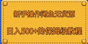 新手操作闲鱼无货源，日入500+的保姆级教程【揭秘】-沐风资源库