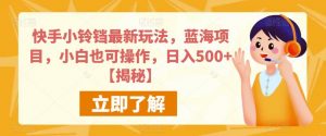 快手小铃铛最新玩法，蓝海项目，小白也可操作，日入500+【揭秘】-沐风资源库