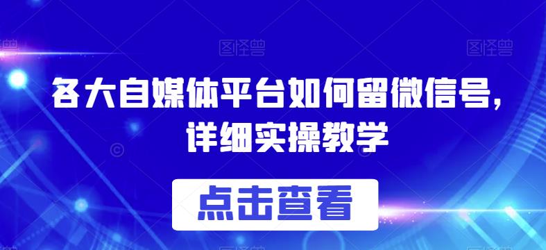 各大自媒体平台如何留微信号，详细实操教学【揭秘】-沐风资源库