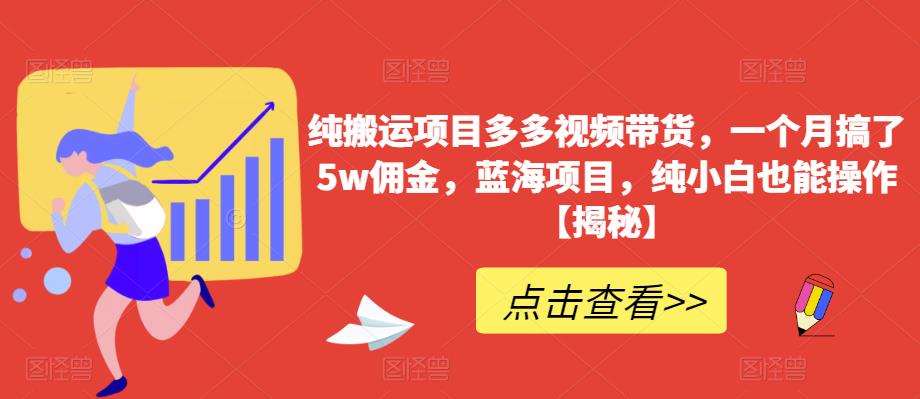 纯搬运项目多多视频带货，一个月搞了5w佣金，蓝海项目，纯小白也能操作【揭秘】-沐风资源库