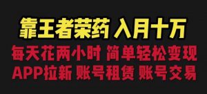 靠王者荣耀，月入十万，每天花两小时。多种变现，拉新、账号租赁，账号交易【揭秘】-沐风资源库