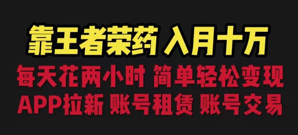 靠王者荣耀，月入十万，每天花两小时。多种变现，拉新、账号租赁，账号交易【揭秘】-沐风资源库
