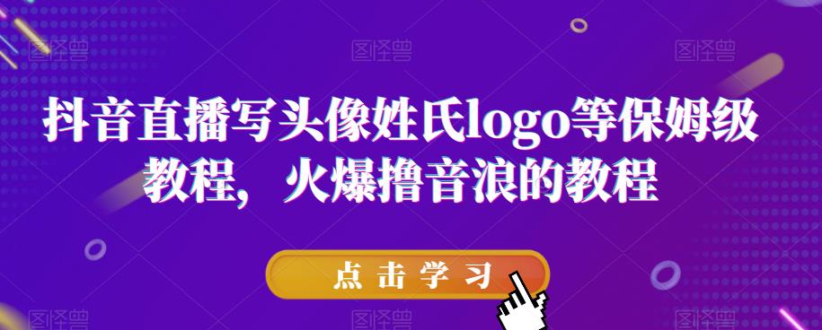 抖音直播写头像姓氏logo等保姆级教程，火爆撸音浪教程【揭秘】-沐风资源库