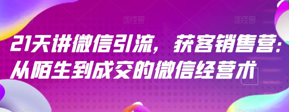 21天讲微信引流获客销售营，从陌生到成交的微信经营术-沐风资源库