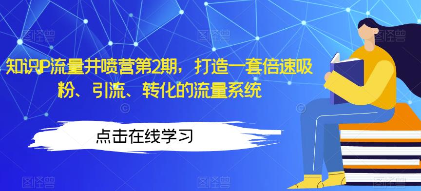 知识IP流量井喷营第2期，打造一套倍速吸粉、引流、转化的流量系统-沐风资源库