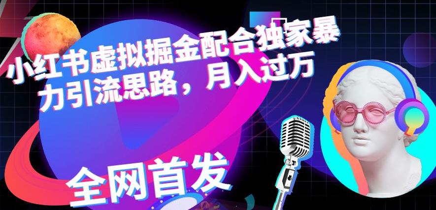 小红书虚拟掘金配合独家首发暴力引流思路，月入过万【揭秘】-沐风资源库