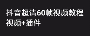 外面收费2300的抖音高清60帧视频教程，保证你能学会如何制作视频（教程+插件）-沐风资源库