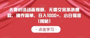 夫妻对话动画视频，无需文案条条爆款，操作简单，日入1000+，小白福音【揭秘】-沐风资源库