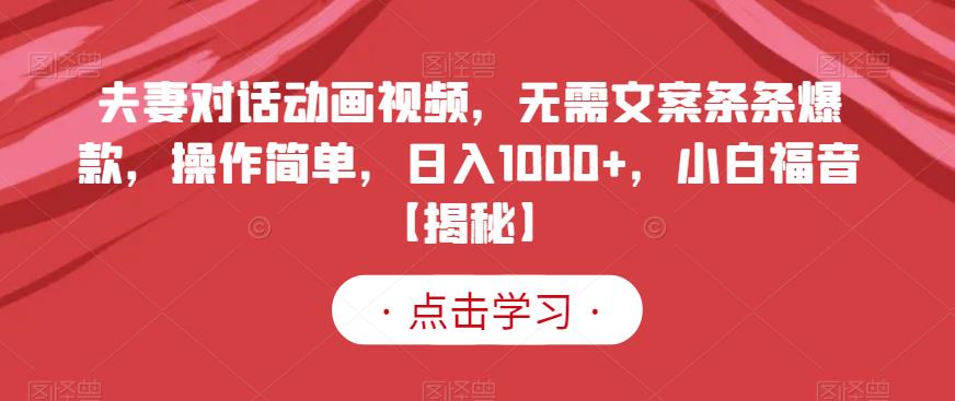 夫妻对话动画视频，无需文案条条爆款，操作简单，日入1000+，小白福音【揭秘】-沐风资源库