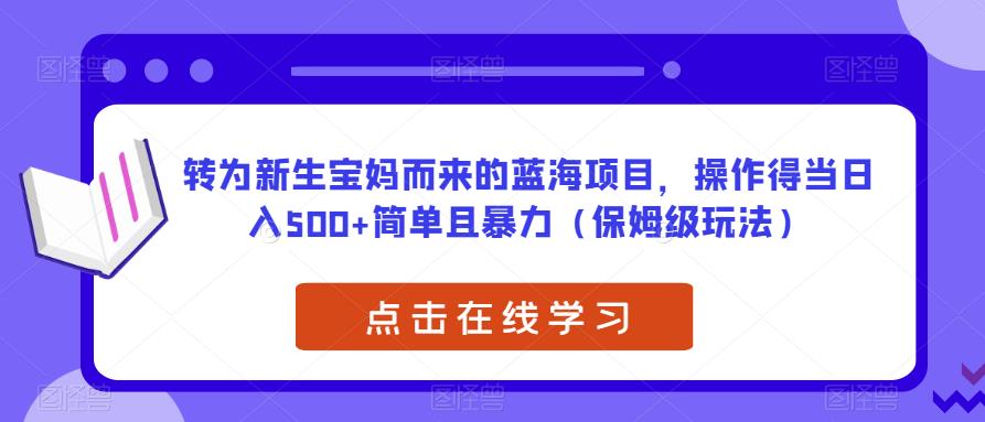 转为新生宝妈而来的蓝海项目，操作得当日入500+简单且暴力（保姆级玩法）【揭秘】-沐风资源库