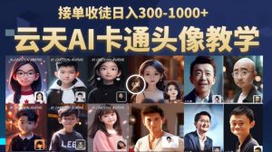 云天AI定制头像保姆级教学，接单收徒日入300-1000+-沐风资源库