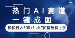 热门Ai赛道，一键成图，轻松日入300+！小白0基础易上手【揭秘】-沐风资源库
