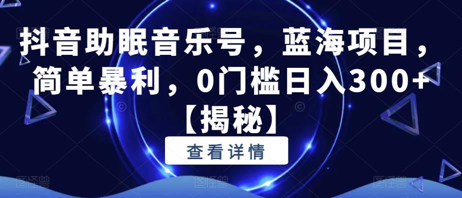 抖音助眠音乐号，蓝海项目，简单暴利，0门槛日入300+【揭秘】-沐风资源库