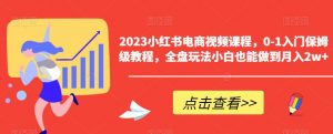 2023小红书电商视频课程，0-1入门保姆级教程，全盘玩法小白也能做到月入2w+-沐风资源库