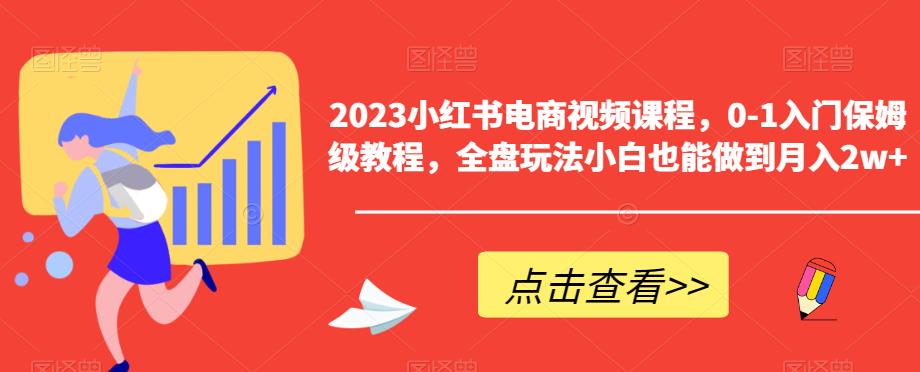 2023小红书电商视频课程，0-1入门保姆级教程，全盘玩法小白也能做到月入2w+-沐风资源库