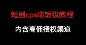 短剧cps喂饭级教学，内涵高佣授权渠道-沐风资源库