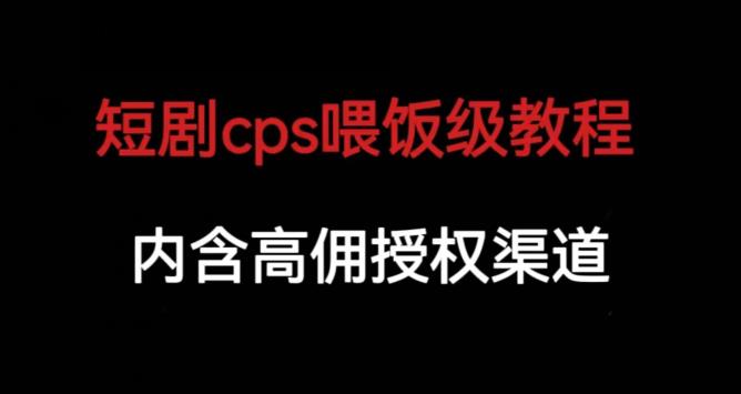 短剧cps喂饭级教学，内涵高佣授权渠道-沐风资源库